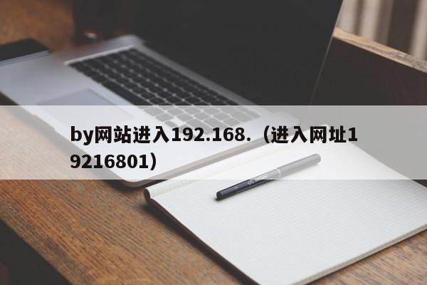 by网站进入192.168.(进入网址19216801)