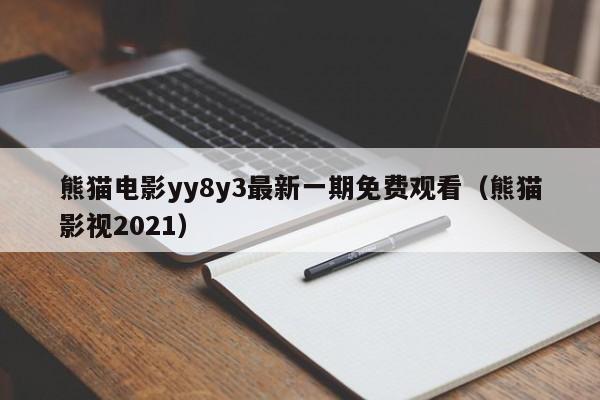 熊猫电影yy8y3最新一期免费观看(熊猫影视2021)