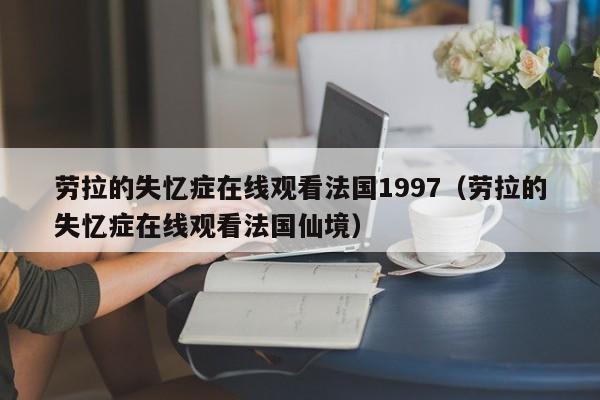 劳拉的失忆症在线观看法国1997(劳拉的失忆症在线观看法国仙境)