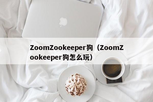 ZoomZookeeper狗(ZoomZookeeper狗怎么玩)