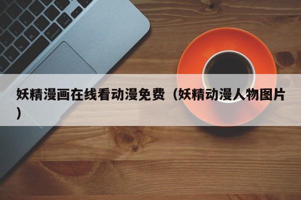 妖精漫画在线看动漫免费(妖精动漫人物图片)