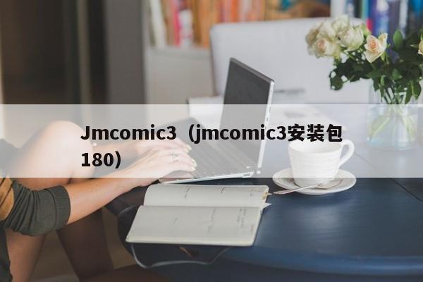Jmcomic3(jmcomic3安装包180)