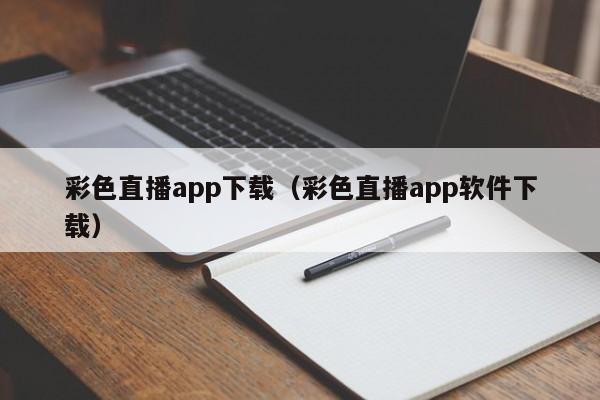 彩色直播app下载(彩色直播app软件下载)