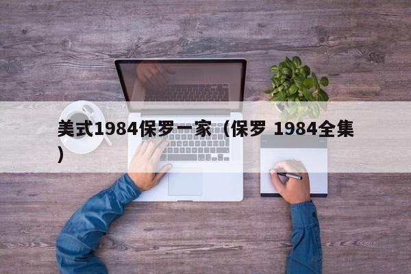 美式1984保罗一家(保罗 1984全集)