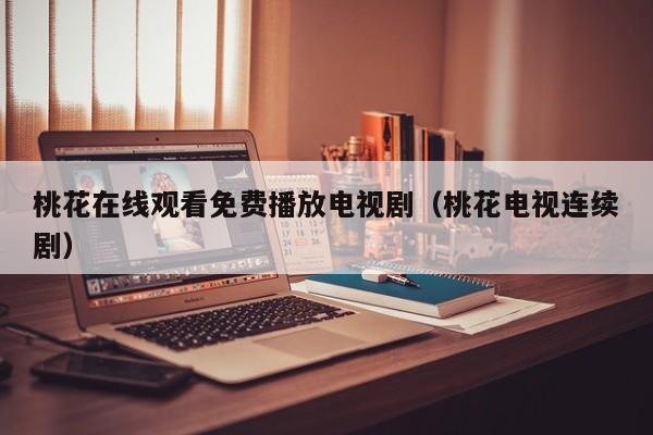 桃花在线观看免费播放电视剧(桃花电视连续剧)