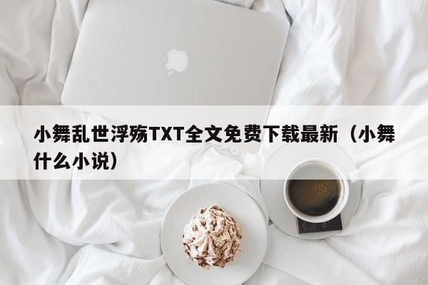 小舞乱世浮殇TXT全文免费下载最新(小舞什么小说)