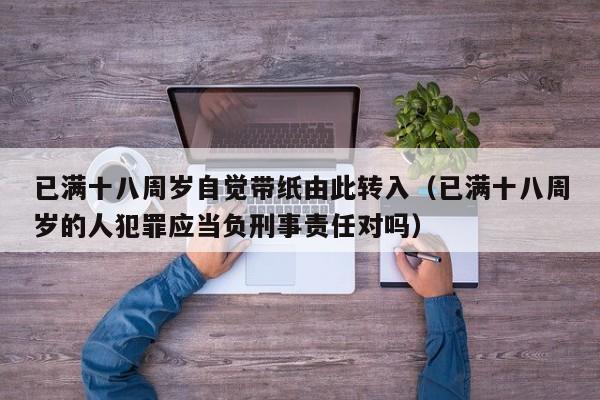 已满十八周岁自觉带纸由此转入(已满十八周岁的人犯罪应当负刑事责任对吗)