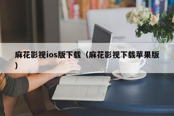 麻花影视ios版下载(麻花影视下载苹果版)