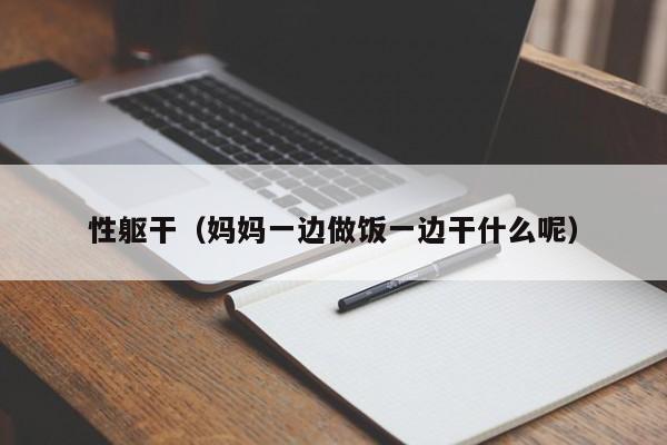 性躯干(妈妈一边做饭一边干什么呢)