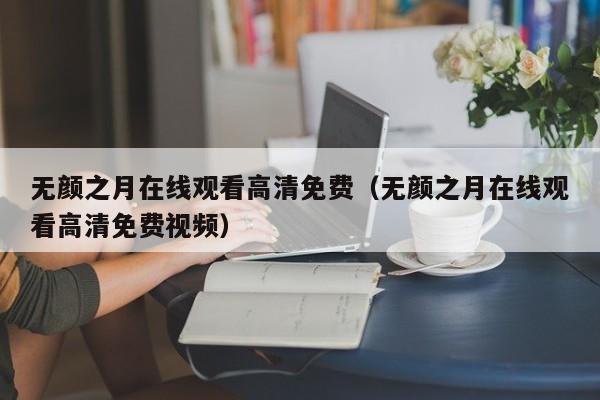 无颜之月在线观看高清免费(无颜之月在线观看高清免费视频)