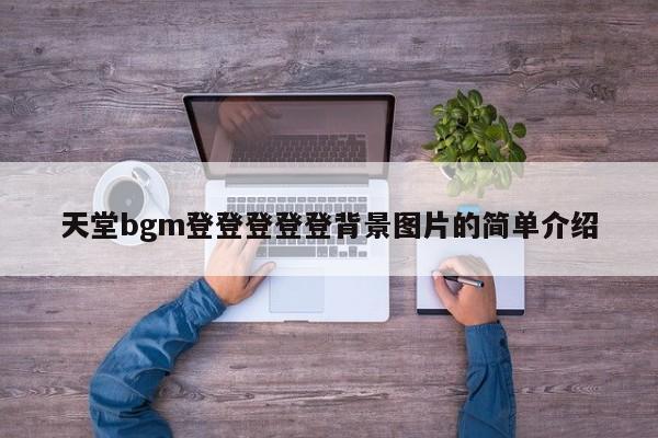 天堂bgm登登登登登背景图片的简单介绍