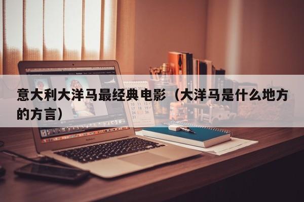 意大利大洋马最经典电影(大洋马是什么地方的方言)