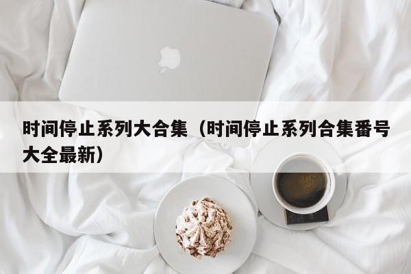 时间停止系列大合集(时间停止系列合集番号大全最新)