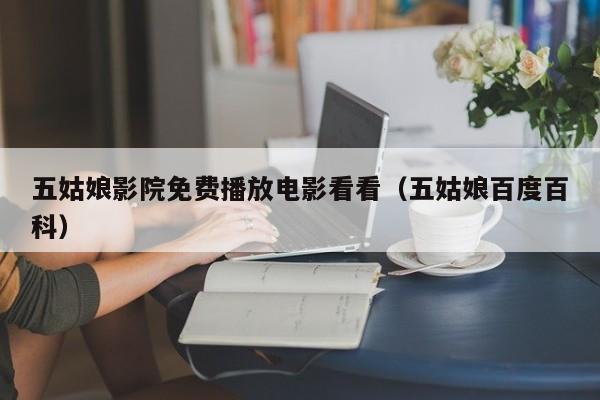 五姑娘影院免费播放电影看看(五姑娘百度百科)