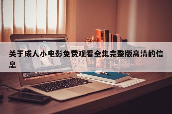 关于成人小电影免费观看全集完整版高清的信息