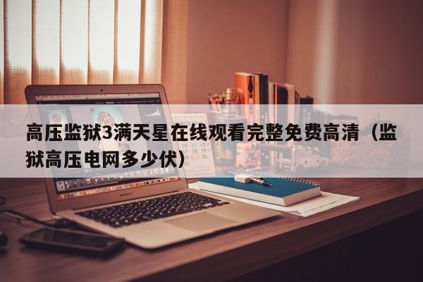 高压监狱3满天星在线观看完整免费高清(监狱高压电网多少伏)