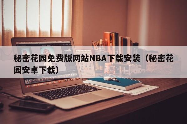 秘密花园免费版网站NBA下载安装(秘密花园安卓下载)