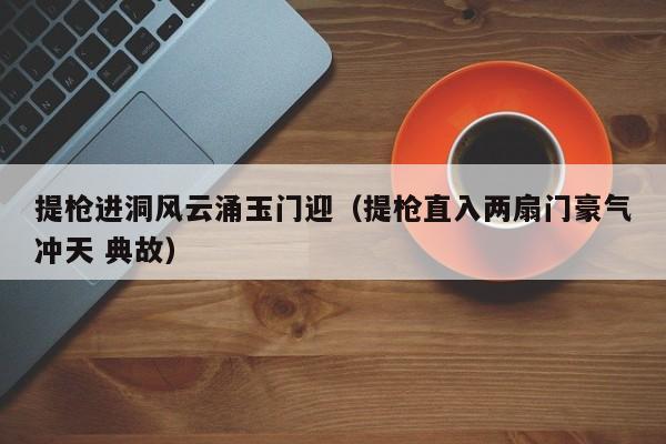 提枪进洞风云涌玉门迎(提枪直入两扇门豪气冲天 典故)