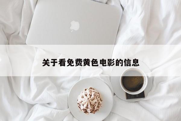 关于看免费黄色电影的信息