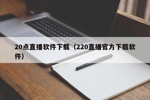 20点直播软件下载(220直播官方下载软件)