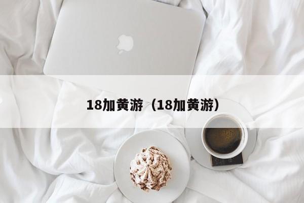 18加黄游(18加黄游)