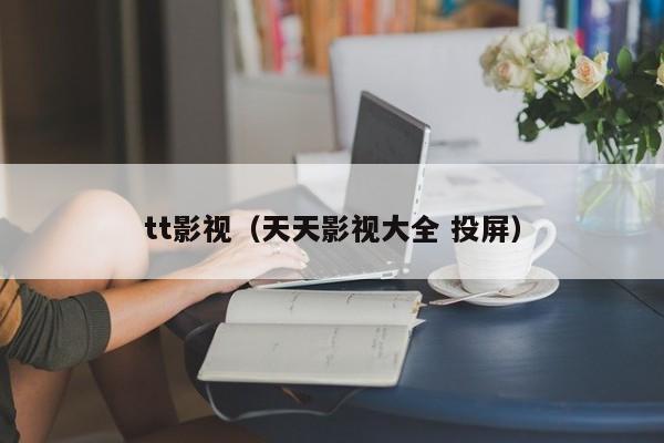 tt影视(天天影视大全 投屏)