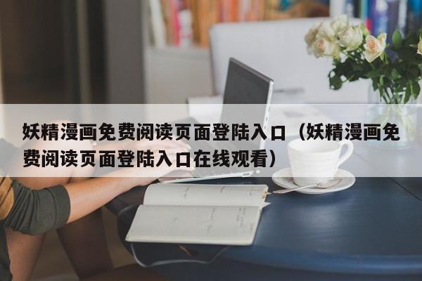 妖精漫画免费阅读页面登陆入口(妖精漫画免费阅读页面登陆入口在线观看)