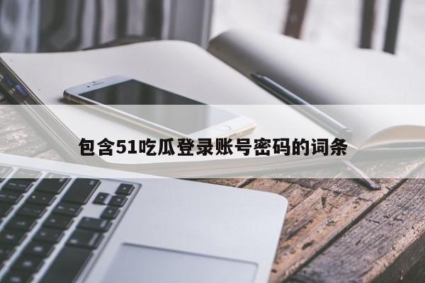 包含51吃瓜登录账号密码的词条