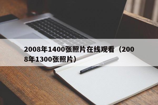 2008年1400张照片在线观看(2008年1300张照片)