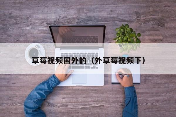 草莓视频国外的(外草莓视频下)