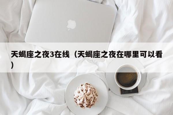天蝎座之夜3在线(天蝎座之夜在哪里可以看)