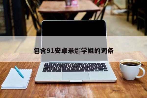 包含91安卓米娜学姐的词条