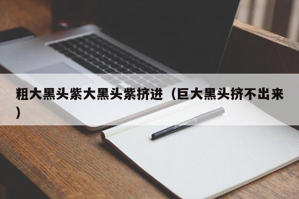 粗大黑头紫大黑头紫挤进(巨大黑头挤不出来)