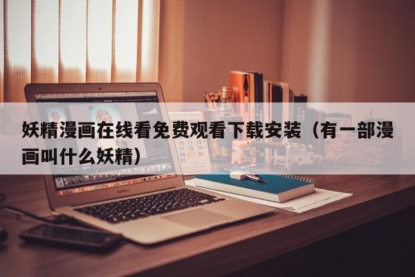 妖精漫画在线看免费观看下载安装(有一部漫画叫什么妖精)