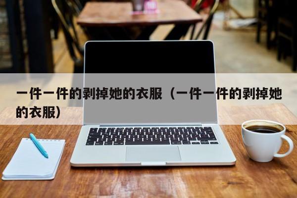 一件一件的剥掉她的衣服(一件一件的剥掉她的衣服)