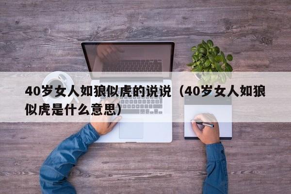 40岁女人如狼似虎的说说(40岁女人如狼似虎是什么意思)