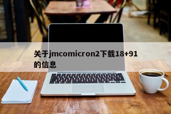 关于jmcomicron2下载18+91的信息