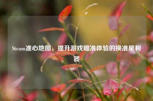 Steam准心地图，提升游戏瞄准体验的换准星利器