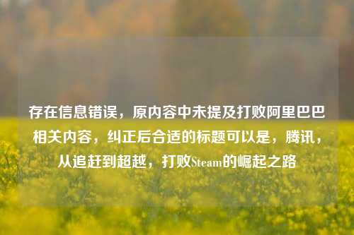 存在信息错误，原内容中未提及打败阿里巴巴相关内容，纠正后合适的标题可以是，腾讯，从追赶到超越，打败Steam的崛起之路