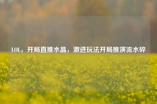 LOL，开局直推水晶，激进玩法开局推演流水碎