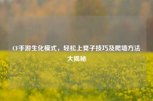 CF手游生化模式，轻松上凳子技巧及爬墙     大揭秘