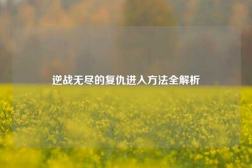 逆战无尽的复仇进入     全解析
