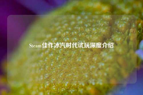 Steam佳作冰汽时代试玩深度介绍