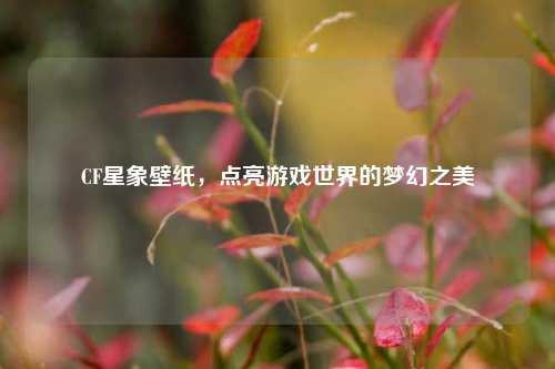 CF星象壁纸，点亮游戏世界的梦幻之美